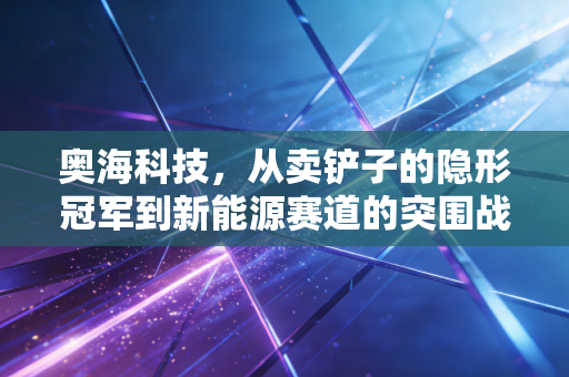奥海科技，从卖铲子的隐形冠军到新能源赛道的突围战