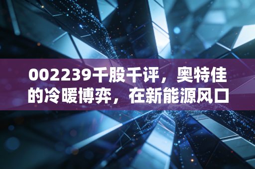 002239千股千评,奥特佳的冷暖博弈,在新能源风口下这只老将还能翻身吗?