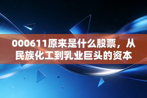 000611原来是什么股票，从民族化工到乳业巨头的资本传奇
