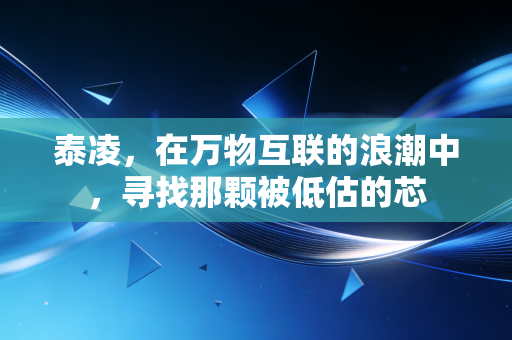 泰凌,在万物互联的浪潮中,寻找那颗被低估的芯