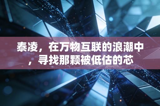 泰凌，在万物互联的浪潮中，寻找那颗被低估的芯