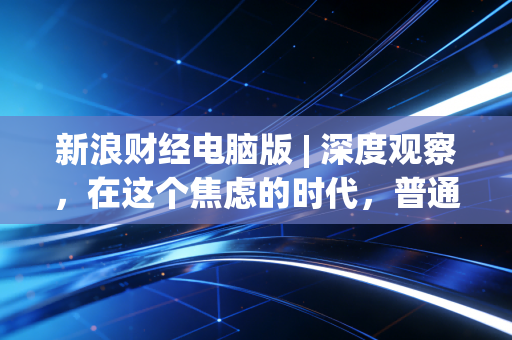 新浪财经电脑版 | 深度观察,在这个焦虑的时代,普通人如何守住自己的钱袋子?