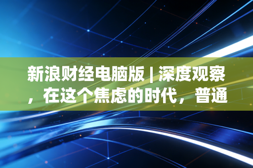 新浪财经电脑版 | 深度观察，在这个焦虑的时代，普通人如何守住自己的钱袋子？