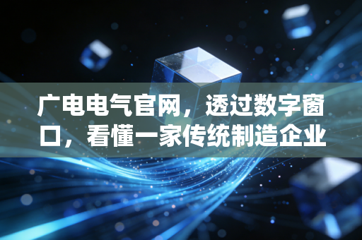 广电电气官网，透过数字窗口，看懂一家传统制造企业的硬核突围与投资价值