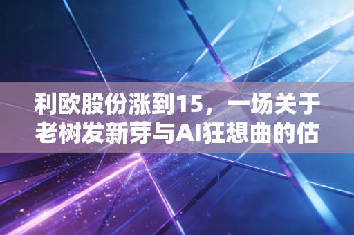 利欧股份涨到15,一场关于老树发新芽与AI狂想曲的估值博弈
