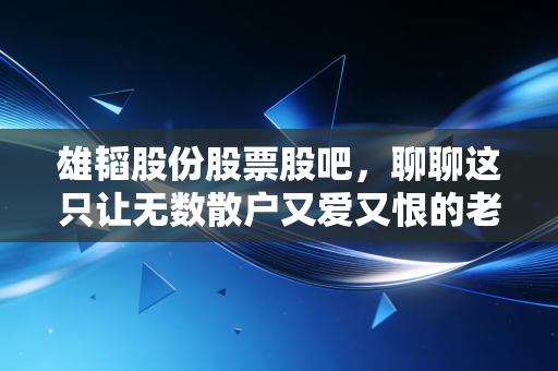 雄韬股份股票股吧,聊聊这只让无数散户又爱又恨的老牌新秀,氢能梦还能走多远?