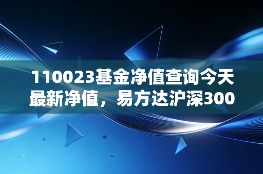 110023基金净值查询今天最新净值，易方达沪深300ETF联接基金，普通投资者的避风港还是修罗场？