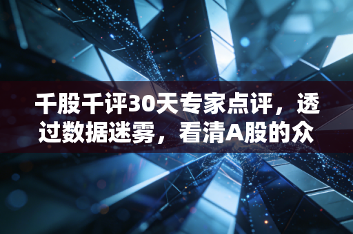千股千评30天专家点评，透过数据迷雾，看清A股的众生相与生存法则