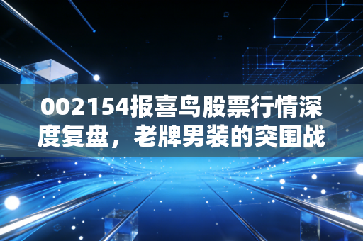 002154报喜鸟股票行情深度复盘,老牌男装的突围战与价值重估