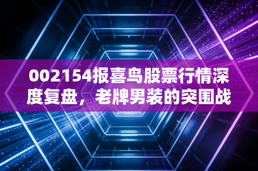 002154报喜鸟股票行情深度复盘，老牌男装的突围战与价值重估