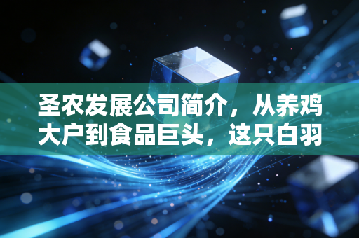 圣农发展公司简介，从养鸡大户到食品巨头，这只白羽鸡如何飞出千亿估值？