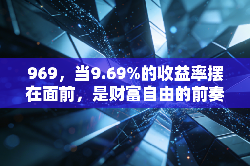 969，当9.69%的收益率摆在面前，是财富自由的前奏还是本金归零的倒计时？