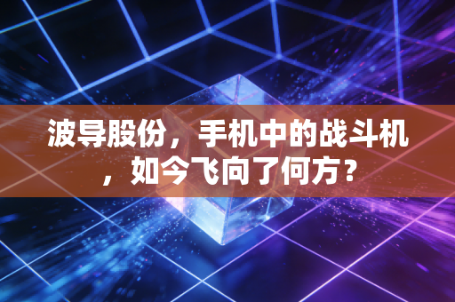 波导股份，手机中的战斗机，如今飞向了何方？