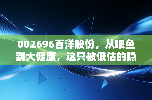 002696百洋股份，从喂鱼到大健康，这只被低估的隐形冠军值得你拥有吗？