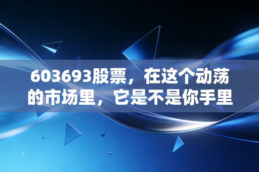 603693股票，在这个动荡的市场里，它是不是你手里最稳的那杯水？