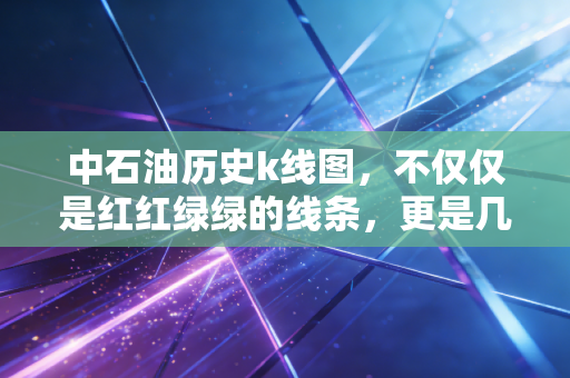 中石油历史k线图,不仅仅是红红绿绿的线条,更是几代股民的青春与白发