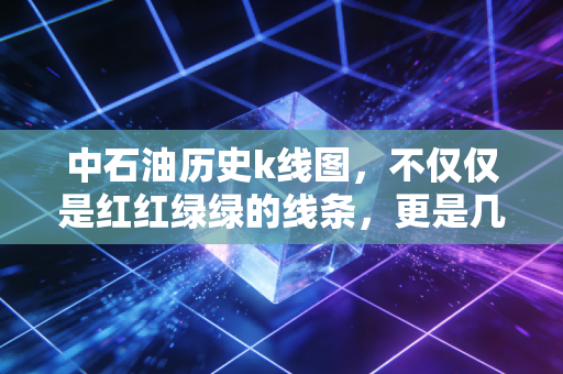 中石油历史k线图，不仅仅是红红绿绿的线条，更是几代股民的青春与白发