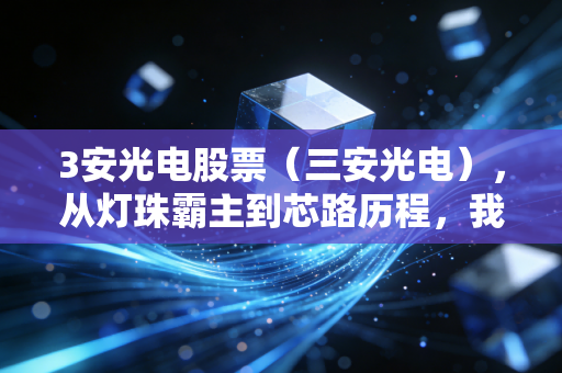 3安光电股票（三安光电），从灯珠霸主到芯路历程，我们还能陪它熬多久？