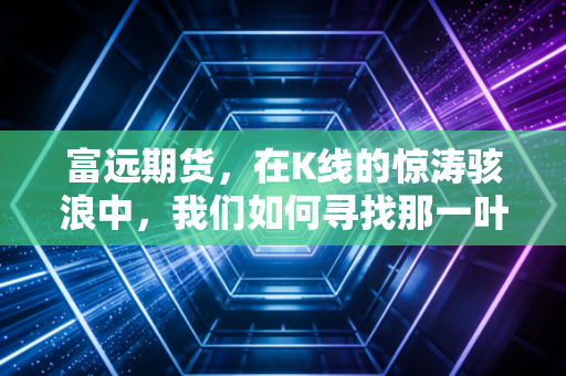 富远期货，在K线的惊涛骇浪中，我们如何寻找那一叶扁舟？