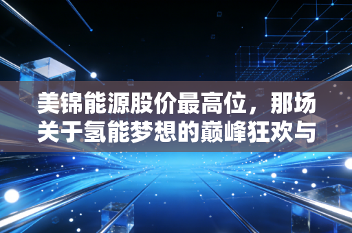 美锦能源股价最高位,那场关于氢能梦想的巅峰狂欢与冷静回望