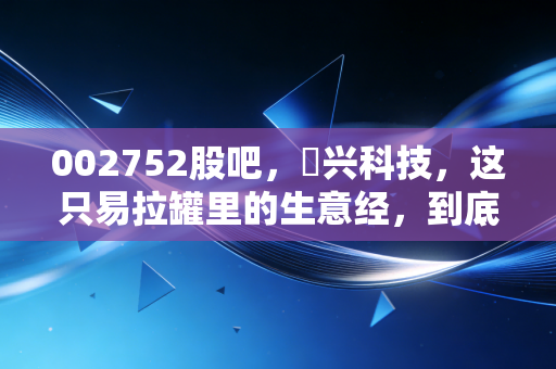 002752股吧，昇兴科技，这只易拉罐里的生意经，到底藏着怎样的财富密码？