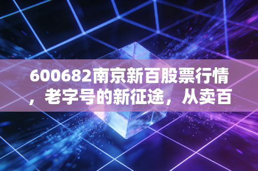 600682南京新百股票行情，老字号的新征途，从卖百货到卖健康的投资逻辑拆解