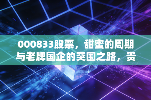 000833股票，甜蜜的周期与老牌国企的突围之路，贵糖股份值得你持有吗？
