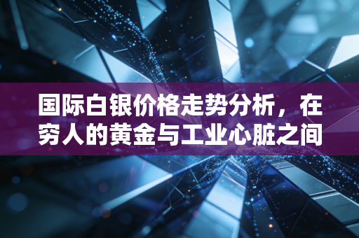 国际白银价格走势分析，在穷人的黄金与工业心脏之间反复横跳，我们该如何抉择？