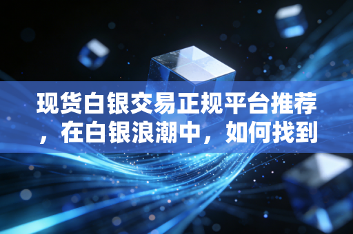 现货白银交易正规平台推荐,在白银浪潮中,如何找到那艘不沉的船?(我的实战复盘)