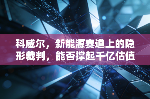 科威尔，新能源赛道上的隐形裁判，能否撑起千亿估值的野心？
