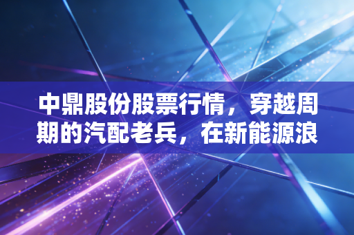 中鼎股份股票行情,穿越周期的汽配老兵,在新能源浪潮下还能否稳坐钓鱼台?