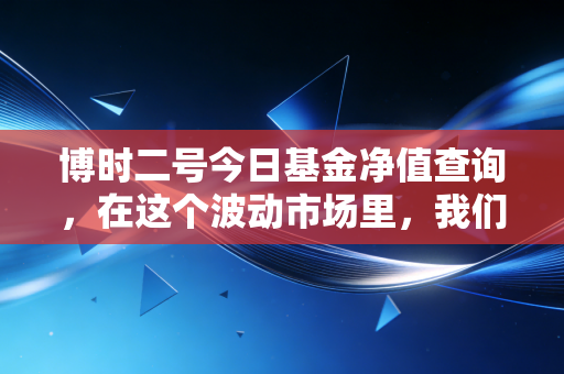 博时二号今日基金净值查询，在这个波动市场里，我们该如何守住内心的宁静？