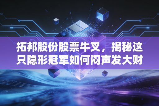拓邦股份股票牛叉,揭秘这只隐形冠军如何闷声发大财,让生活更智能