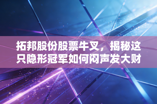 拓邦股份股票牛叉，揭秘这只隐形冠军如何闷声发大财，让生活更智能