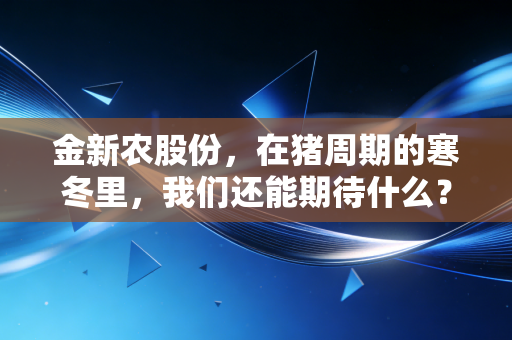 金新农股份，在猪周期的寒冬里，我们还能期待什么？