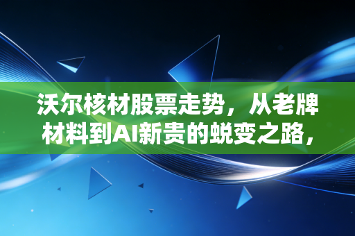 沃尔核材股票走势，从老牌材料到AI新贵的蜕变之路，这波行情你能跟上吗？