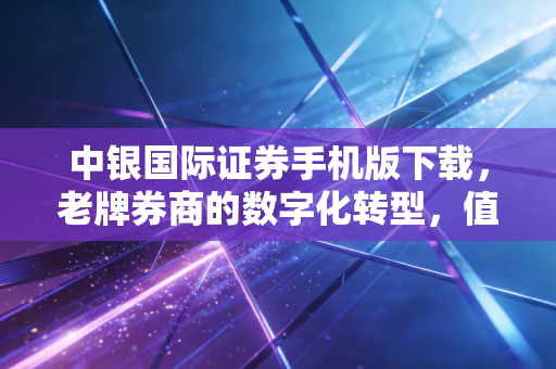 中银国际证券手机版下载,老牌券商的数字化转型,值不值得你为此买单?