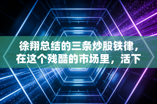 徐翔总结的三条炒股铁律,在这个残酷的市场里,活下去比什么都重要