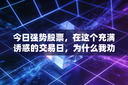 今日强势股票,在这个充满诱惑的交易日,为什么我劝你不要盲目追高?