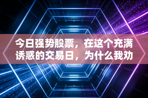 今日强势股票，在这个充满诱惑的交易日，为什么我劝你不要盲目追高？
