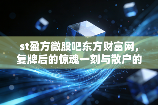 st盈方微股吧东方财富网,复牌后的惊魂一刻与散户的博弈实录