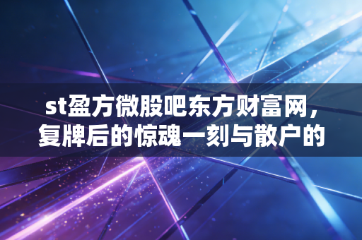 st盈方微股吧东方财富网,复牌后的惊魂一刻与散户的博弈实录