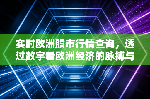 实时欧洲股市行情查询，透过数字看欧洲经济的脉搏与投资机会