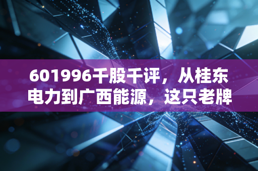 601996千股千评，从桂东电力到广西能源，这只老牌电力股还有多少想象空间？