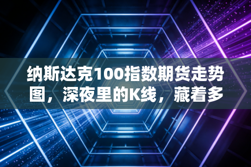 纳斯达克100指数期货走势图,深夜里的K线,藏着多少散户的贪婪与恐惧?