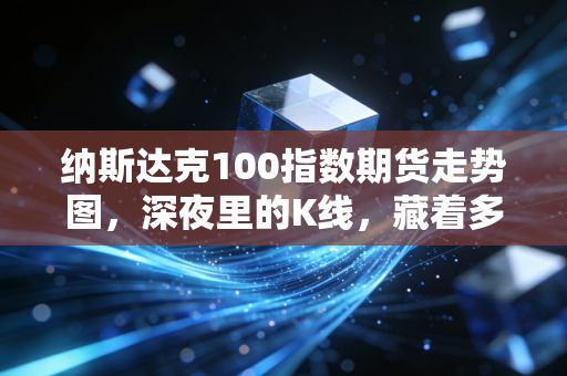 纳斯达克100指数期货走势图，深夜里的K线，藏着多少散户的贪婪与恐惧？