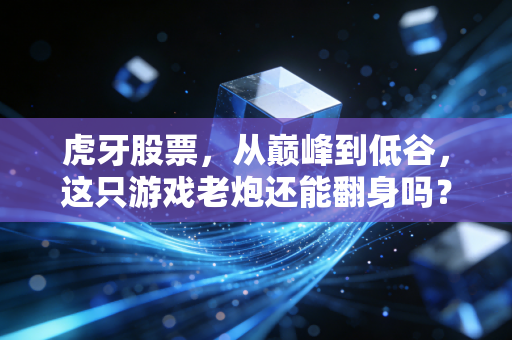 虎牙股票，从巅峰到低谷，这只游戏老炮还能翻身吗？
