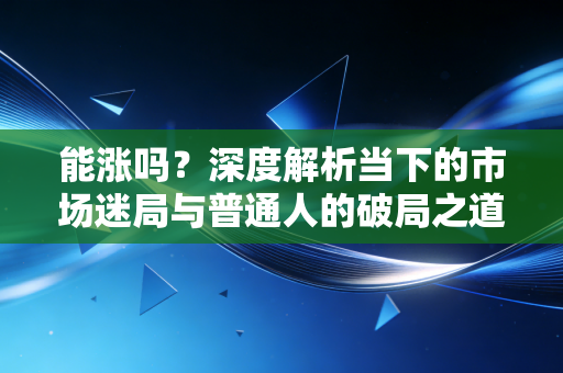 能涨吗？深度解析当下的市场迷局与普通人的破局之道