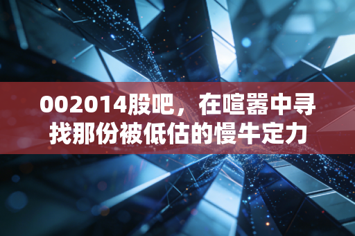 002014股吧，在喧嚣中寻找那份被低估的慢牛定力
