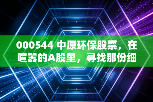 000544 中原环保股票，在喧嚣的A股里，寻找那份细水长流的安稳感